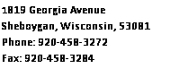 Text Box: 1819 Georgia Avenue
Sheboygan, Wisconsin, 53081
Phone: 920-458-3272
Fax: 920-458-3284
